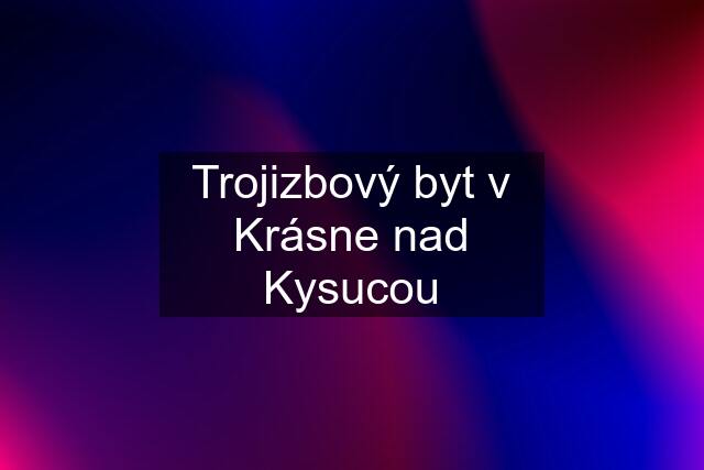 Trojizbový byt v Krásne nad Kysucou