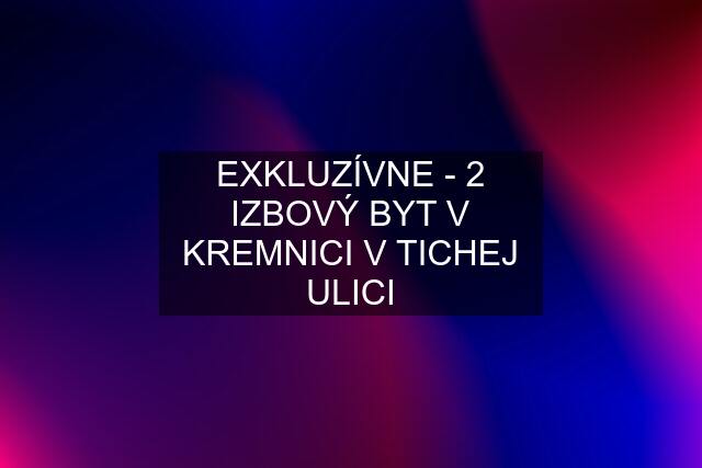 EXKLUZÍVNE - 2 IZBOVÝ BYT V KREMNICI V TICHEJ ULICI