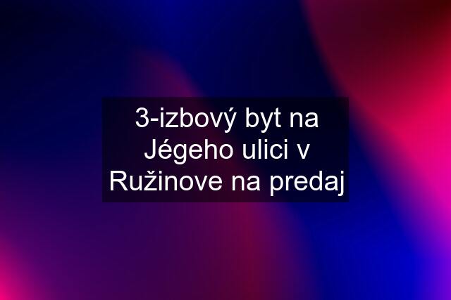 3-izbový byt na Jégeho ulici v Ružinove na predaj