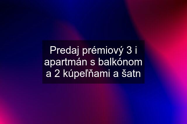 Predaj prémiový 3 i apartmán s balkónom a 2 kúpeľňami a šatn