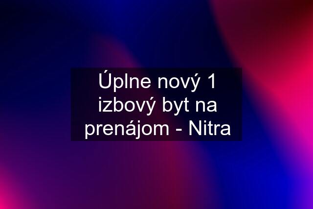 Úplne nový 1 izbový byt na prenájom - Nitra