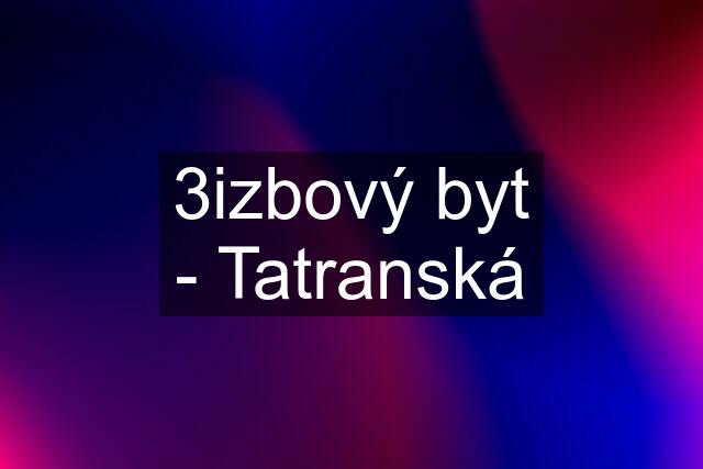 3izbový byt - Tatranská