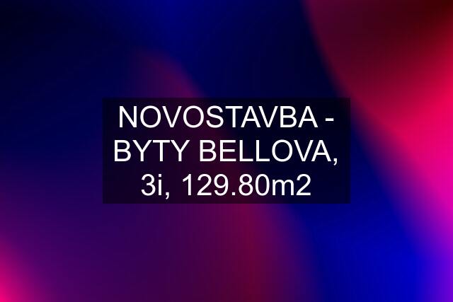 NOVOSTAVBA - BYTY BELLOVA, 3i, 129.80m2