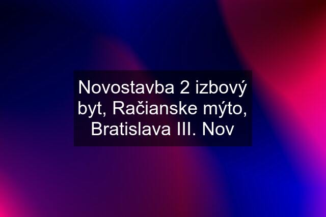 Novostavba 2 izbový byt, Račianske mýto, Bratislava III. Nov