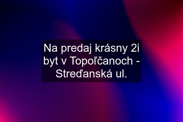 Na predaj krásny 2i byt v Topoľčanoch - Streďanská ul.