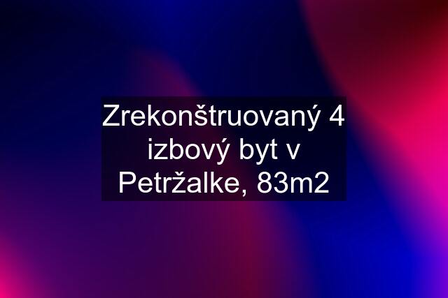 Zrekonštruovaný 4 izbový byt v Petržalke, 83m2