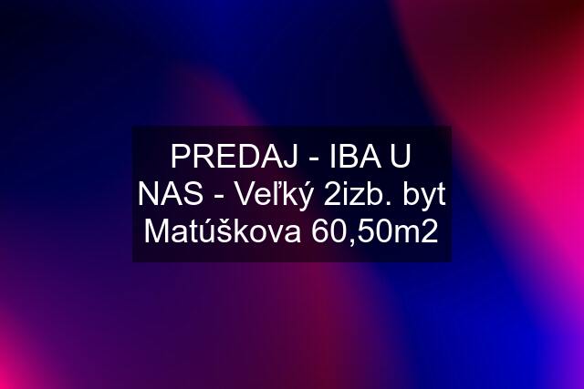 PREDAJ - IBA U NAS - Veľký 2izb. byt Matúškova 60,50m2