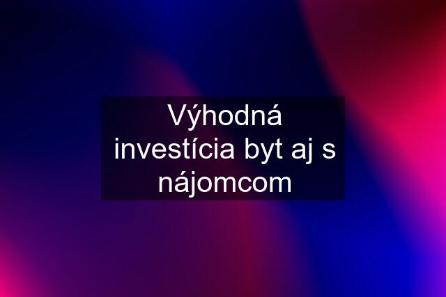 Výhodná investícia byt aj s nájomcom