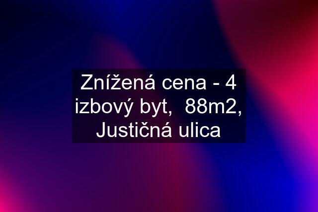 Znížená cena - 4 izbový byt,  88m2, Justičná ulica