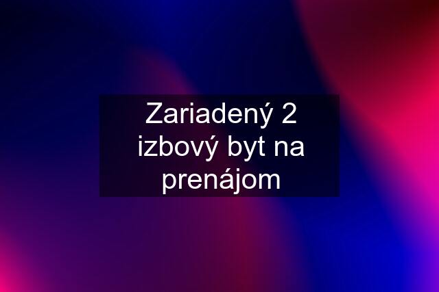 Zariadený 2 izbový byt na prenájom