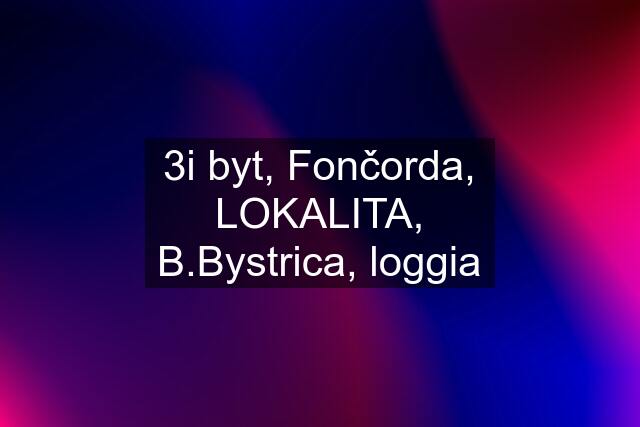 3i byt, Fončorda, LOKALITA, B.Bystrica, loggia