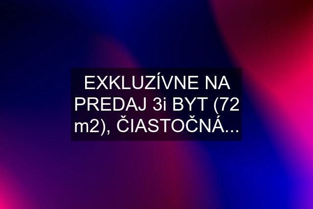 EXKLUZÍVNE NA PREDAJ 3i BYT (72 m2), ČIASTOČNÁ...