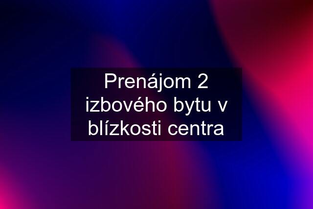 Prenájom 2 izbového bytu v blízkosti centra