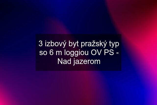 3 izbový byt pražský typ so 6 m loggiou OV PS - Nad jazerom