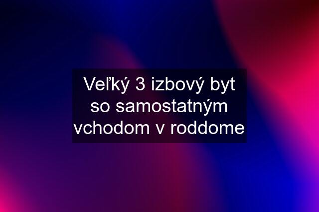 Veľký 3 izbový byt so samostatným vchodom v roddome