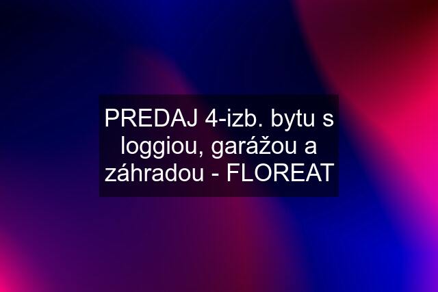 PREDAJ 4-izb. bytu s loggiou, garážou a záhradou - FLOREAT