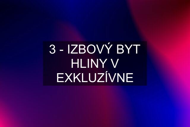 3 - IZBOVÝ BYT HLINY V EXKLUZÍVNE