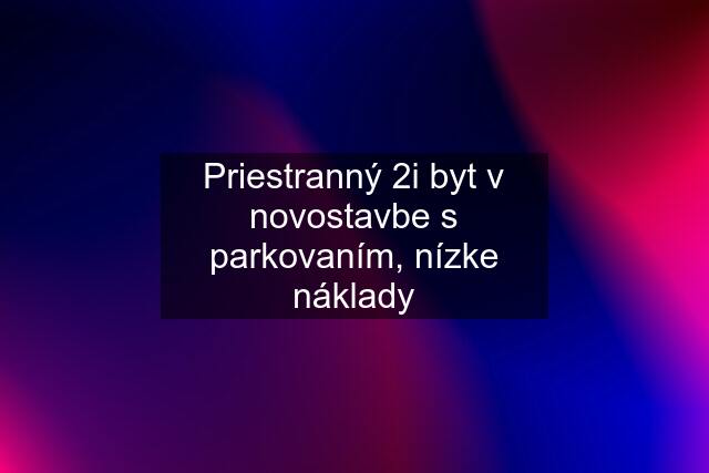 Priestranný 2i byt v novostavbe s parkovaním, nízke náklady