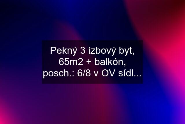 Pekný 3 izbový byt, 65m2 + balkón, posch.: 6/8 v OV sídl...