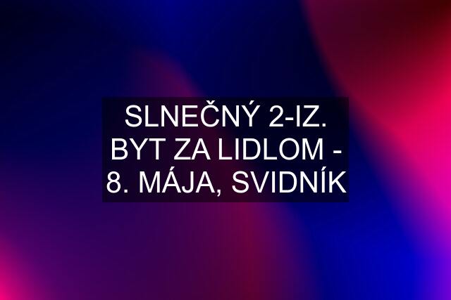 SLNEČNÝ 2-IZ. BYT ZA LIDLOM - 8. MÁJA, SVIDNÍK