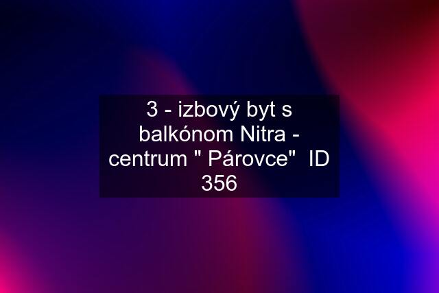 3 - izbový byt s balkónom Nitra - centrum " Párovce"  ID 356