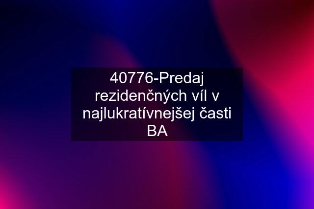 40776-Predaj rezidenčných víl v najlukratívnejšej časti BA