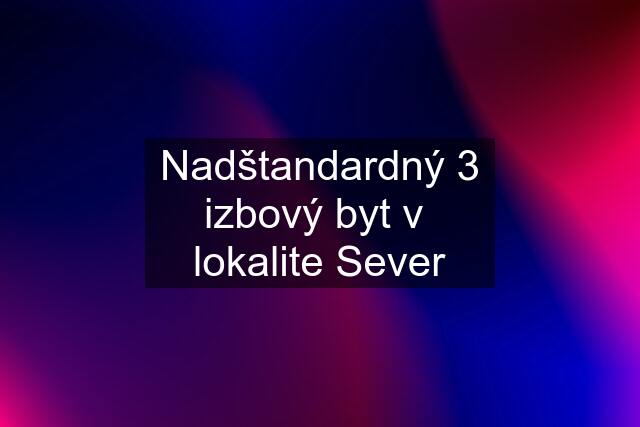 Nadštandardný 3 izbový byt v  lokalite Sever