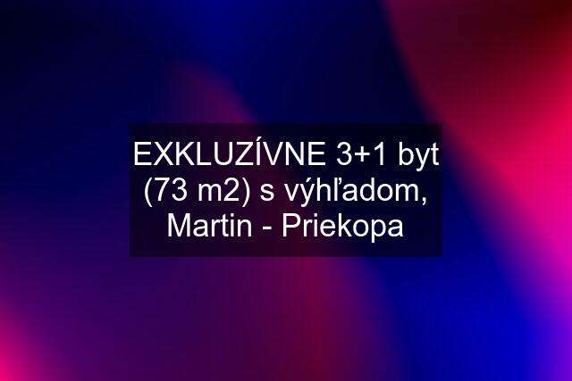 EXKLUZÍVNE 3+1 byt (73 m2) s výhľadom, Martin - Priekopa