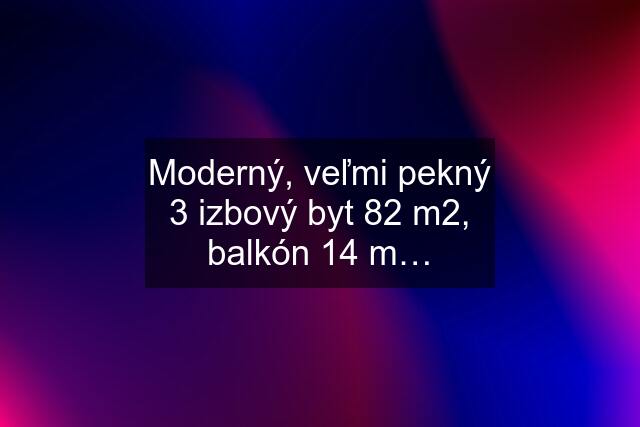 Moderný, veľmi pekný 3 izbový byt 82 m2, balkón 14 m…