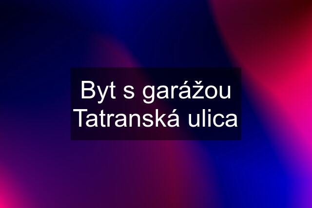 Byt s garážou Tatranská ulica