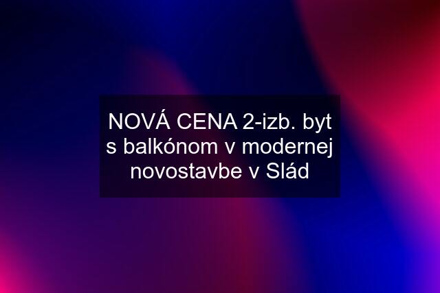 NOVÁ CENA 2-izb. byt s balkónom v modernej novostavbe v Slád