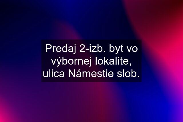 Predaj 2-izb. byt vo výbornej lokalite, ulica Námestie slob.