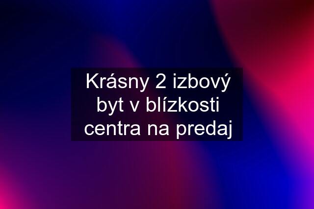 Krásny 2 izbový byt v blízkosti centra na predaj