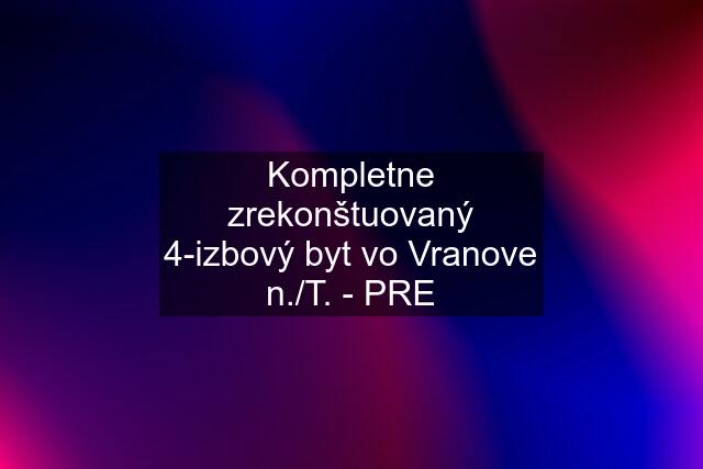 Kompletne zrekonštuovaný 4-izbový byt vo Vranove n./T. - PRE