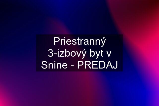 Priestranný 3-izbový byt v Snine - PREDAJ