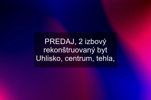 PREDAJ, 2 izbový rekonštruovaný byt Uhlisko, centrum, tehla,