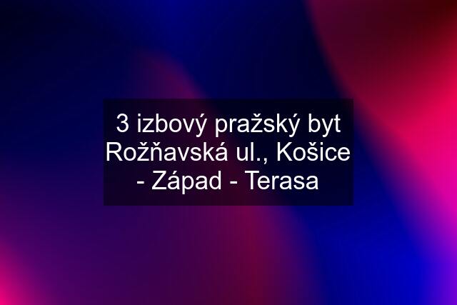 3 izbový pražský byt Rožňavská ul., Košice - Západ - Terasa