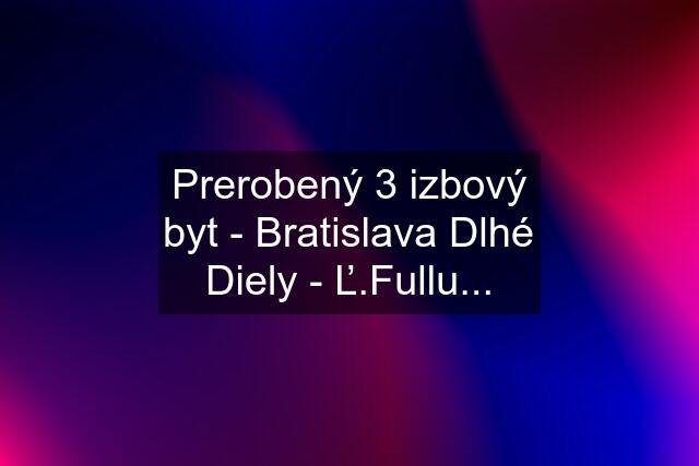 Prerobený 3 izbový byt - Bratislava Dlhé Diely - Ľ.Fullu...