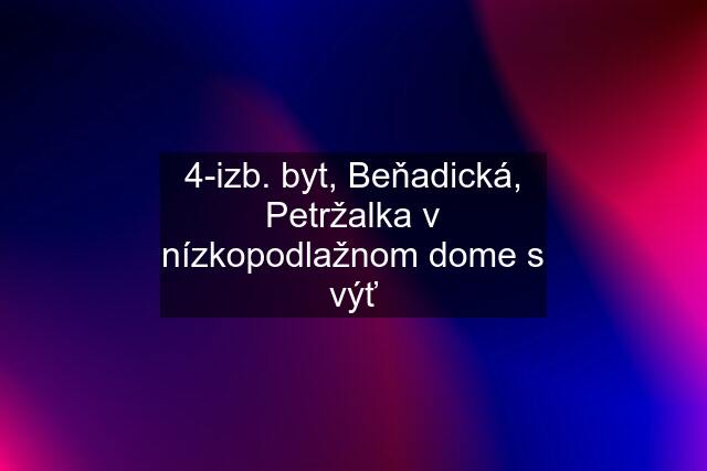 4-izb. byt, Beňadická, Petržalka v nízkopodlažnom dome s výť