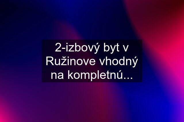 2-izbový byt v Ružinove vhodný na kompletnú...