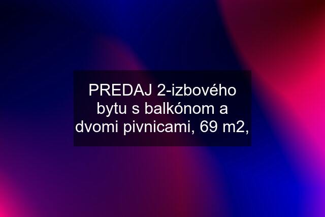 PREDAJ 2-izbového bytu s balkónom a dvomi pivnicami, 69 m2,