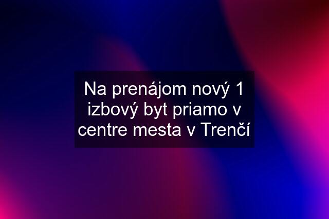 Na prenájom nový 1 izbový byt priamo v centre mesta v Trenčí