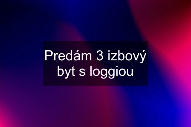 Predám 3 izbový byt s loggiou