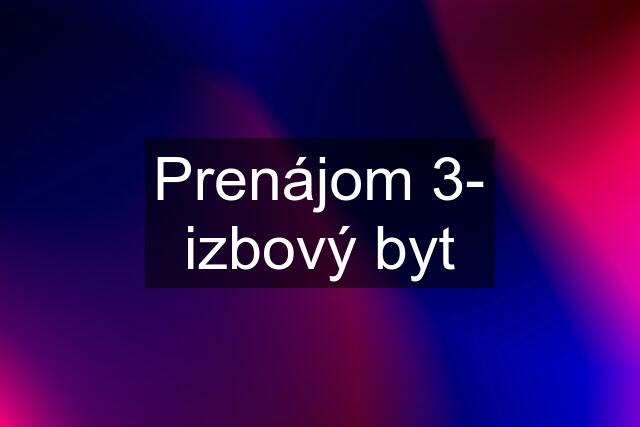 Prenájom 3- izbový byt