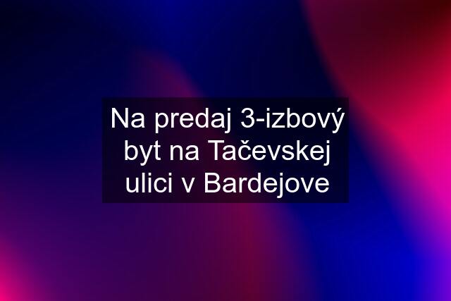 Na predaj 3-izbový byt na Tačevskej ulici v Bardejove