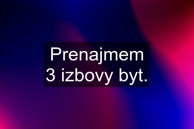 Prenajmem 3 izbovy byt.