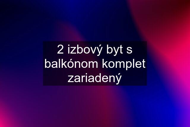 2 izbový byt s balkónom komplet zariadený