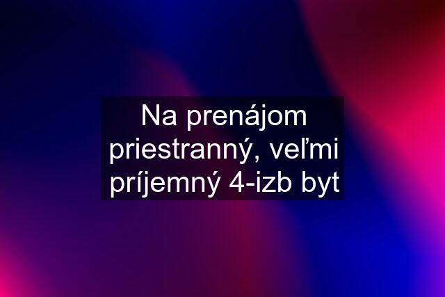 Na prenájom priestranný, veľmi príjemný 4-izb byt