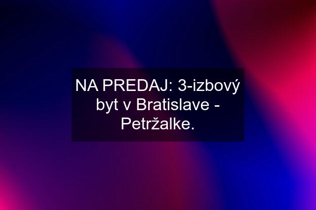 NA PREDAJ: 3-izbový byt v Bratislave - Petržalke.