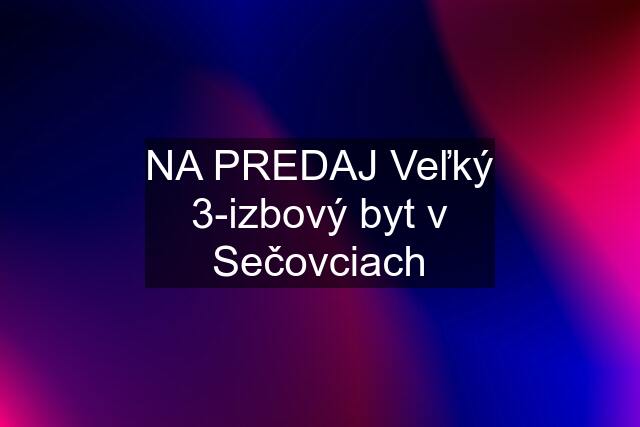 NA PREDAJ Veľký 3-izbový byt v Sečovciach